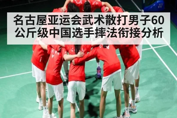 名古屋亚运会武术散打男子60公斤级中国选手摔法衔接分析