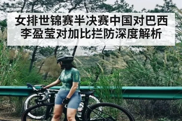 女排世锦赛半决赛中国对巴西李盈莹对加比拦防深度解析