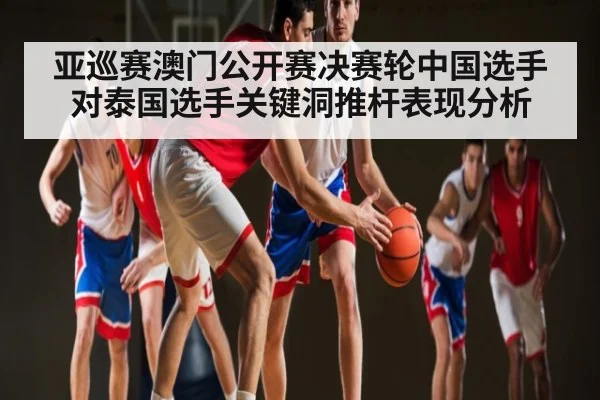 亚巡赛澳门公开赛决赛轮中国选手对泰国选手关键洞推杆表现分析